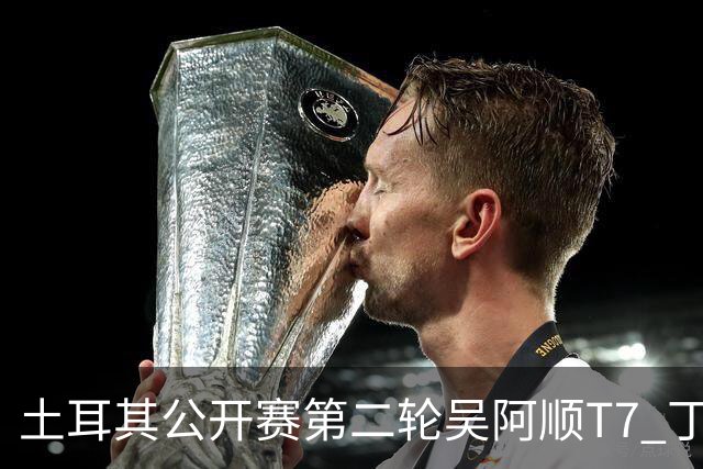 土耳其公开赛第二轮吴阿顺T7 丁文一周彦含晋级